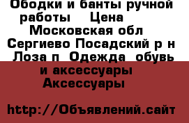 Ободки и банты ручной работы. › Цена ­ 400 - Московская обл., Сергиево-Посадский р-н, Лоза п. Одежда, обувь и аксессуары » Аксессуары   